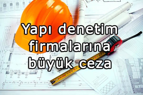 Yapı denetim firmalarına büyük ceza